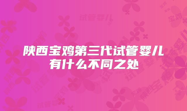 陕西宝鸡第三代试管婴儿有什么不同之处