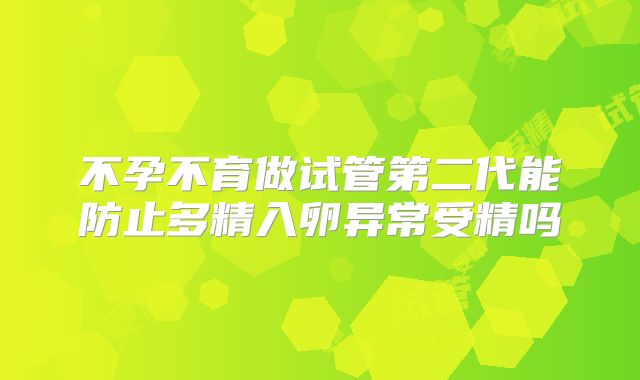 不孕不育做试管第二代能防止多精入卵异常受精吗