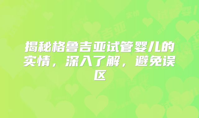 揭秘格鲁吉亚试管婴儿的实情,深入了解,避免误区