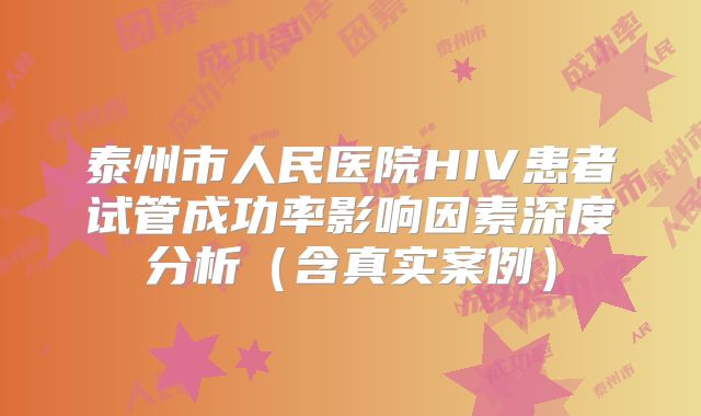 泰州市人民医院HIV患者试管成功率影响因素深度分析（含真实案例）