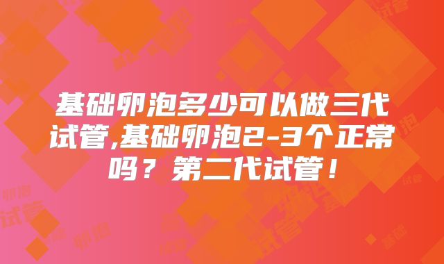 基础卵泡多少可以做三代试管,基础卵泡2-3个正常吗？第二代试管！