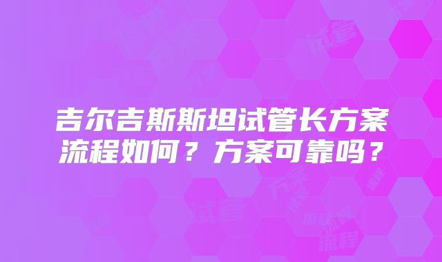 吉尔吉斯斯坦试管长方案流程如何？方案可靠吗？