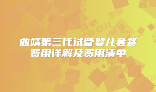 曲靖第三代试管婴儿套餐费用详解及费用清单