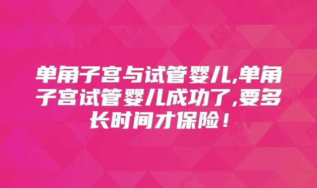 单角子宫与试管婴儿,单角子宫试管婴儿成功了,要多长时间才保险!