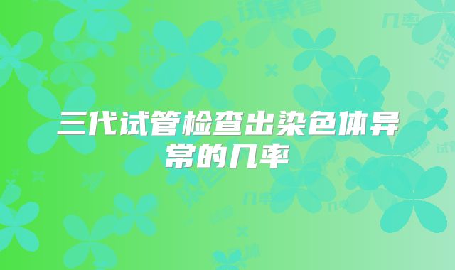 三代试管检查出染色体异常的几率