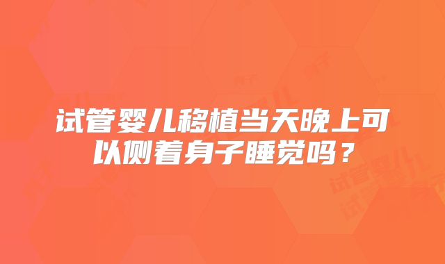 试管婴儿移植当天晚上可以侧着身子睡觉吗?