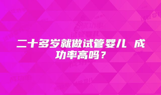 二十多岁就做试管婴儿 成功率高吗？