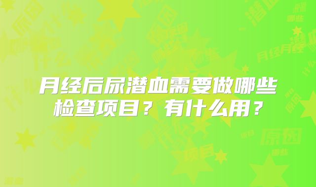 月经后尿潜血需要做哪些检查项目？有什么用？