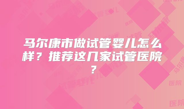 马尔康市做试管婴儿怎么样?推荐这几家试管医院?
