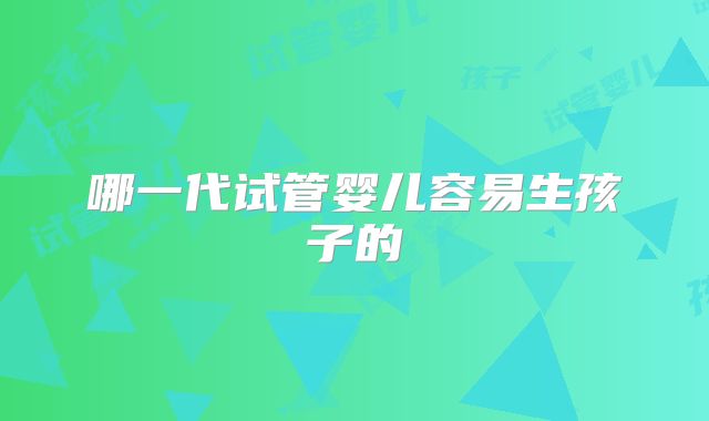 哪一代试管婴儿容易生孩子的