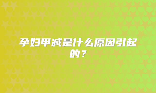 孕妇甲减是什么原因引起的?