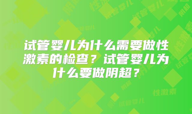 试管婴儿为什么需要做性激素的检查?试管婴儿为什么要做阴超?