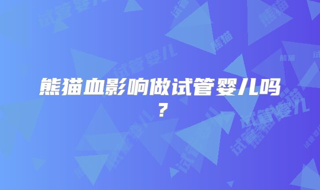 熊猫血影响做试管婴儿吗?