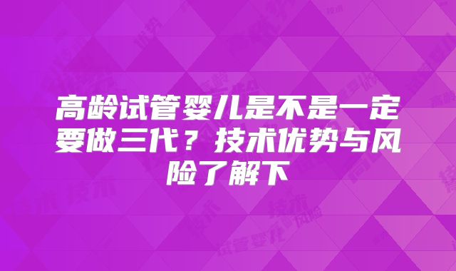高龄试管婴儿是不是一定要做三代?技术优势与风险了解下