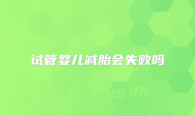 试管婴儿减胎会失败吗