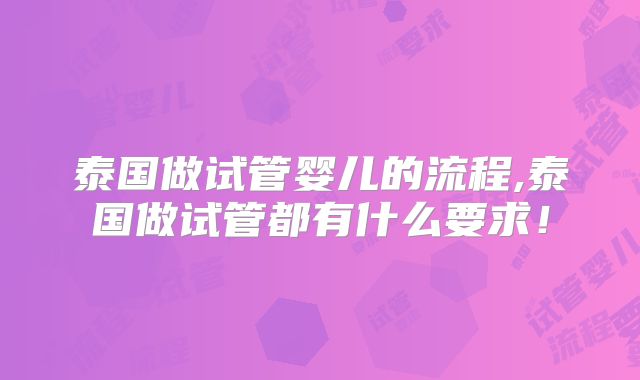 泰国做试管婴儿的流程,泰国做试管都有什么要求!