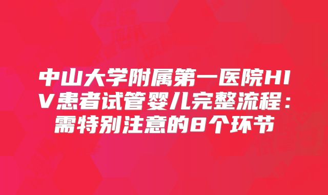 中山大学附属第一医院HIV患者试管婴儿完整流程：需特别注意的8个环节