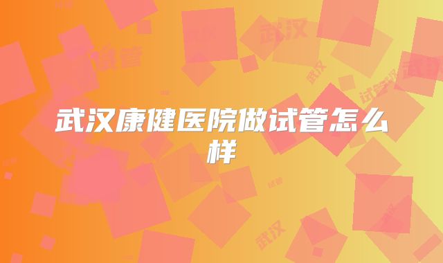 武汉康健医院做试管怎么样