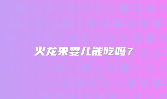 火龙果婴儿能吃吗？