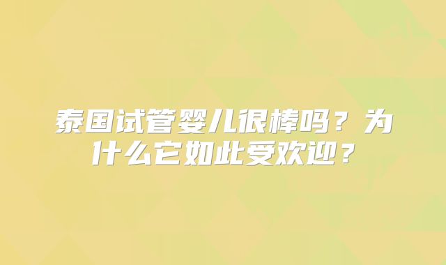泰国试管婴儿很棒吗?为什么它如此受欢迎?