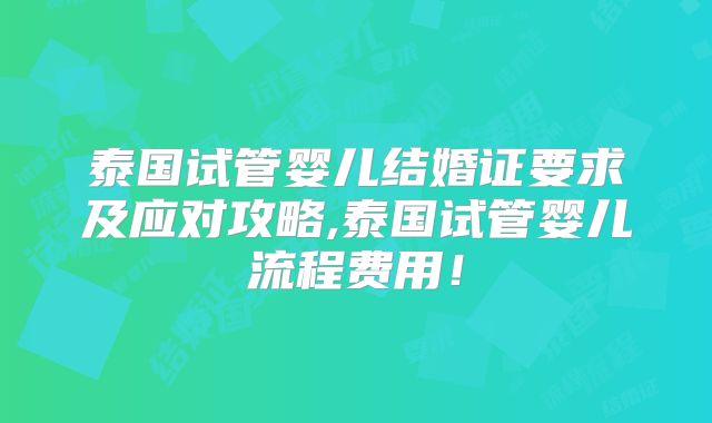 泰国试管婴儿结婚证要求及应对攻略,泰国试管婴儿流程费用!