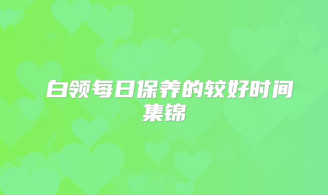 白领每日保养的较好时间集锦