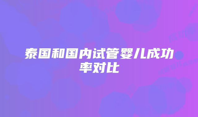 泰国和国内试管婴儿成功率对比