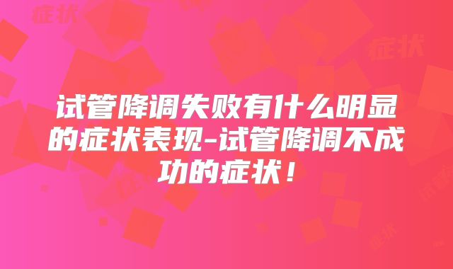试管降调失败有什么明显的症状表现-试管降调不成功的症状!