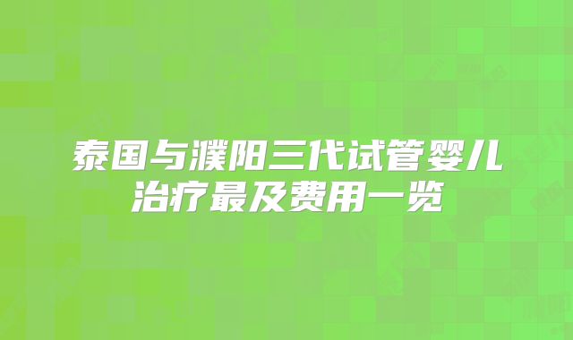 泰国与濮阳三代试管婴儿治疗最及费用一览