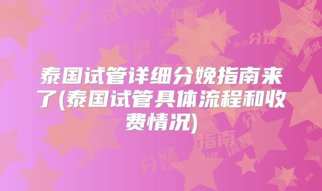 泰国试管详细分娩指南来了(泰国试管具体流程和收费情况)