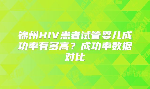锦州HIV患者试管婴儿成功率有多高?成功率数据对比