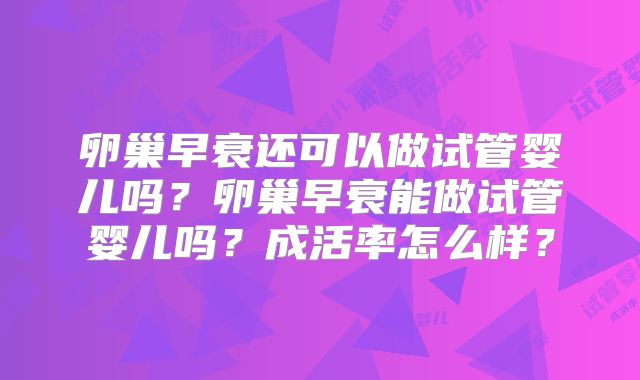 卵巢早衰还可以做试管婴儿吗?卵巢早衰能做试管婴儿吗?成活率怎么样?