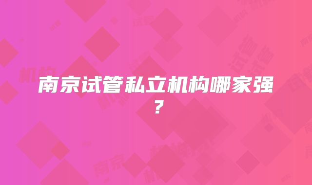 南京试管私立机构哪家强?