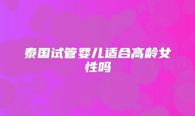 泰国试管婴儿适合高龄女性吗