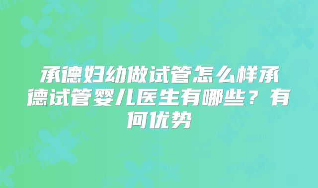 承德妇幼做试管怎么样承德试管婴儿医生有哪些？有何优势