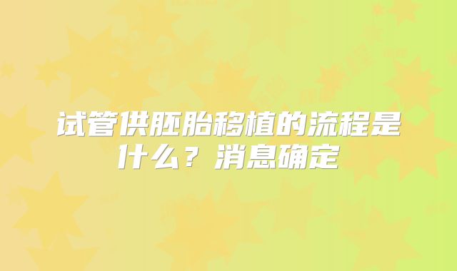 试管供胚胎移植的流程是什么？消息确定