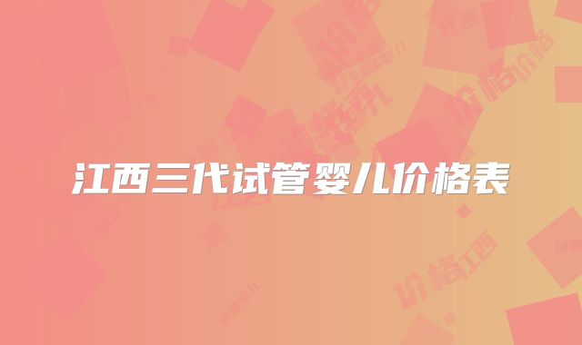 江西三代试管婴儿价格表