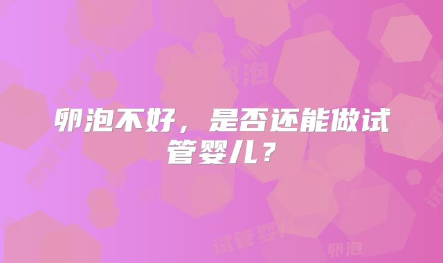 卵泡不好,是否还能做试管婴儿?