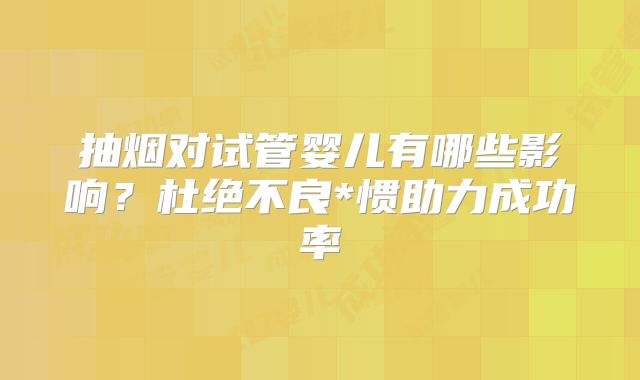 抽烟对试管婴儿有哪些影响?杜绝不良*惯助力成功率