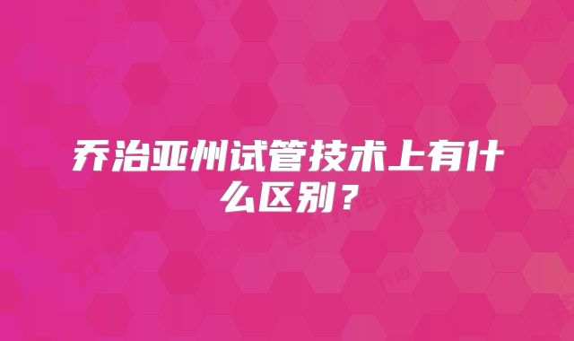 乔治亚州试管技术上有什么区别？