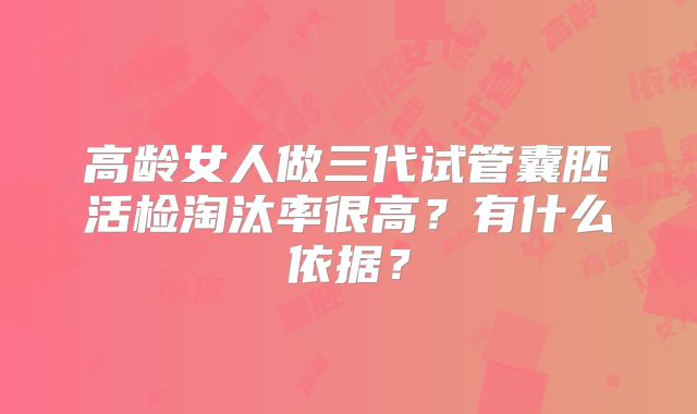 高龄女人做三代试管囊胚活检淘汰率很高?有什么依据?