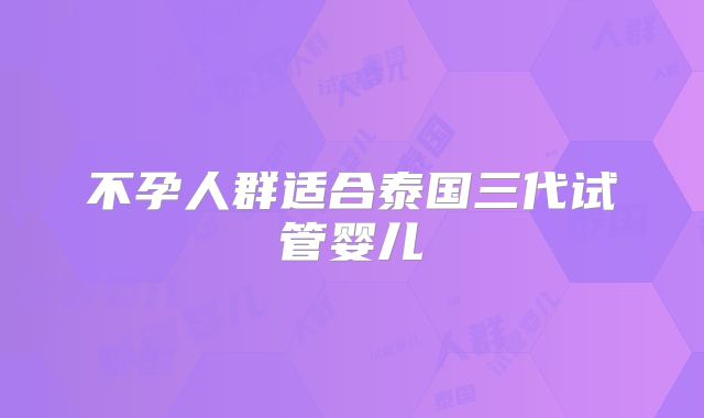 不孕人群适合泰国三代试管婴儿