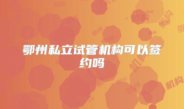 鄂州私立试管机构可以签约吗