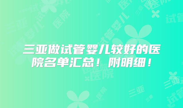 三亚做试管婴儿较好的医院名单汇总!附明细!
