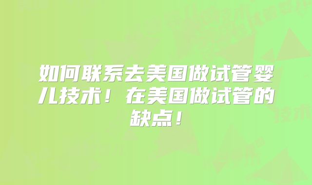 如何联系去美国做试管婴儿技术!在美国做试管的缺点!