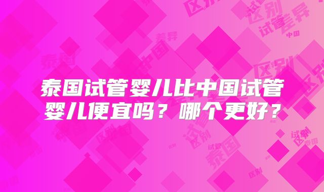 泰国试管婴儿比中国试管婴儿便宜吗?哪个更好?