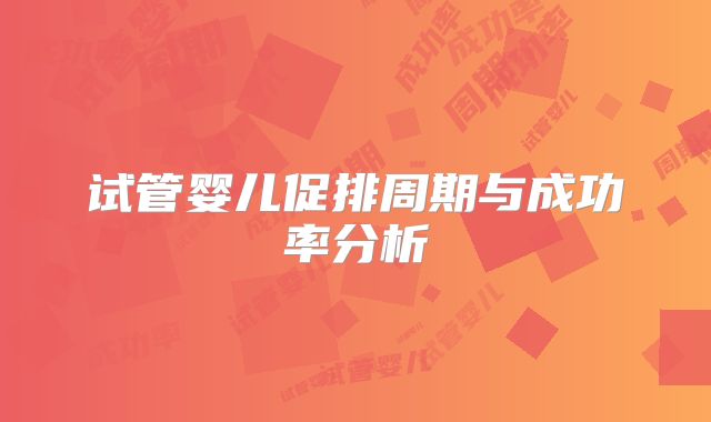 试管婴儿促排周期与成功率分析