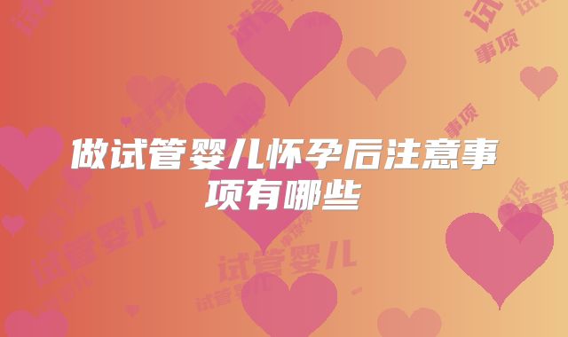 做试管婴儿怀孕后注意事项有哪些