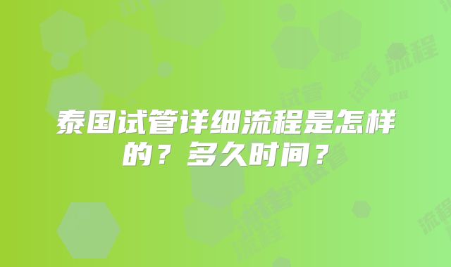 泰国试管详细流程是怎样的?多久时间?