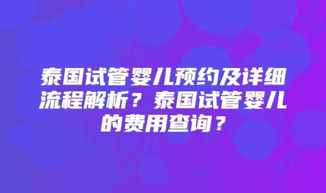 泰国试管婴儿预约及详细流程解析？泰国试管婴儿的费用查询？